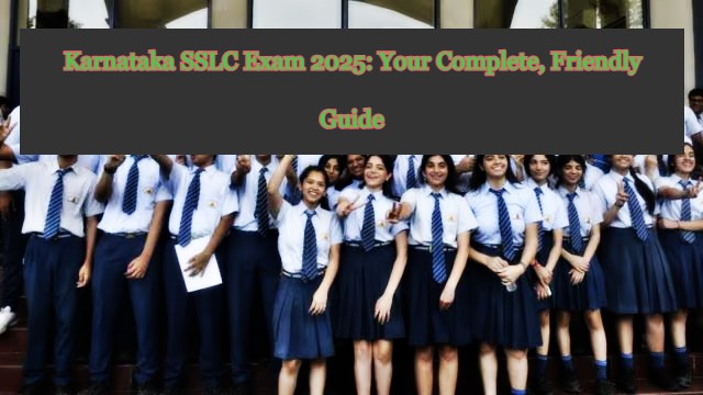 Karnataka SSLC Exam 2025: Your Complete, Friendly Guide